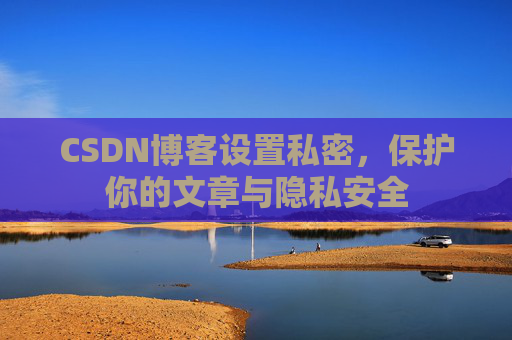 CSDN博客设置私密，保护你的文章与隐私安全