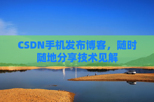 CSDN手机发布博客，随时随地分享技术见解