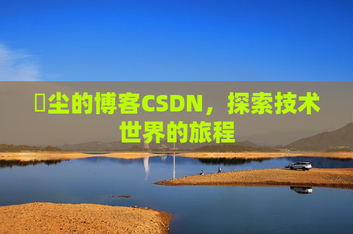 玦尘的博客CSDN，探索技术世界的旅程