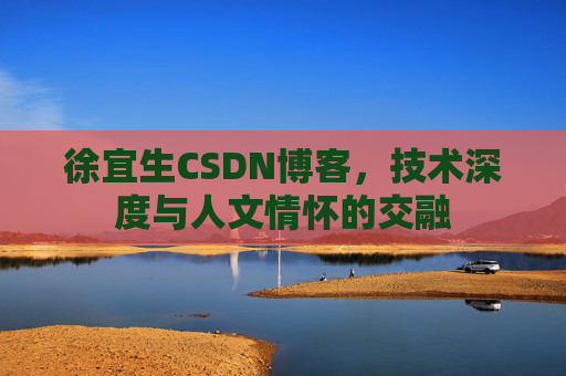 徐宜生CSDN博客，技术深度与人文情怀的交融